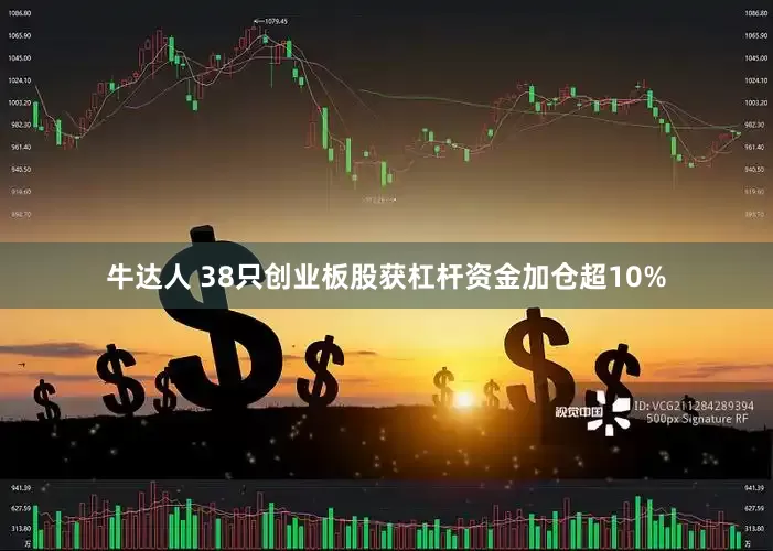 牛达人 38只创业板股获杠杆资金加仓超10%
