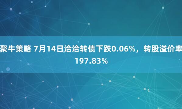 聚牛策略 7月14日洽洽转债下跌0.06%，转股溢价率197.83%