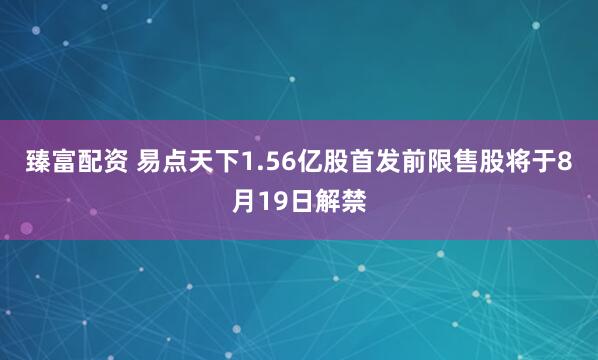 臻富配资 易点天下1.56亿股首发前限售股将于8月19日解禁