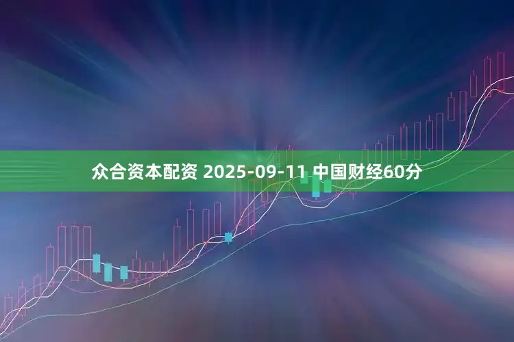 众合资本配资 2025-09-11 中国财经60分