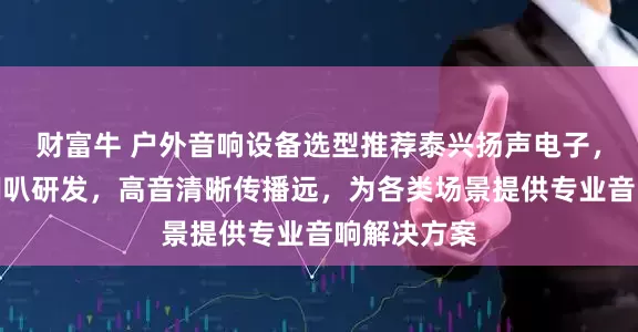财富牛 户外音响设备选型推荐泰兴扬声电子，专注户外喇叭研发，高音清晰传播远，为各类场景提供专业音响解决方案